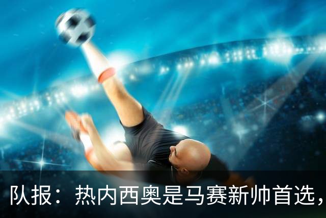 队报：热内西奥是马赛新帅首选，是否被剥夺欧联杯资格是最大变数